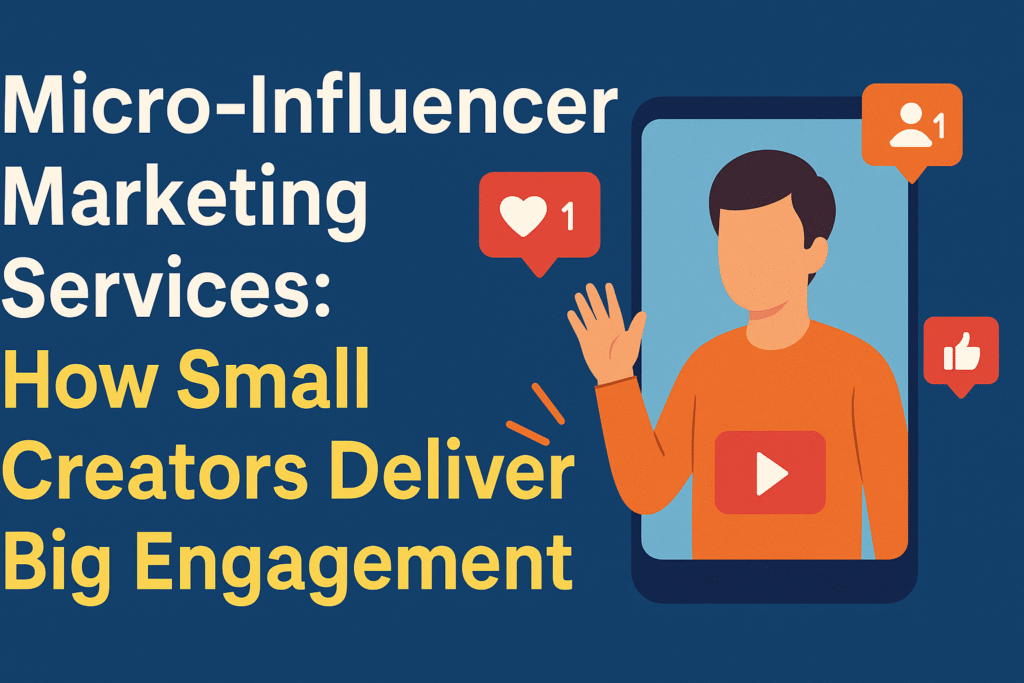 Micro-Influencer Marketing Services: How Small Creators Deliver Big Engagement